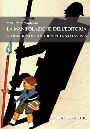 La manipolazione dell'editoria scolastica durante il Ventennio fascista - Martina Adamuccio - Libro Tra le righe libri 2025 | Libraccio.it