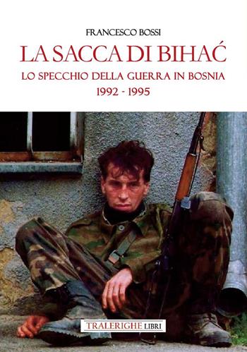 La sacca di Bihac. Lo specchio della guerra in Bosnia 1992-1995 - Francesco Bossi - Libro Tra le righe libri 2025 | Libraccio.it