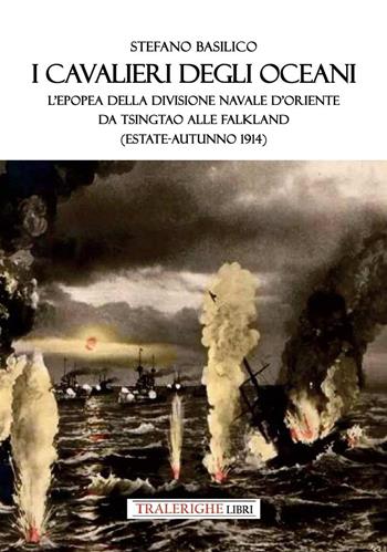 I cavalieri degli oceani. L'epopea della Divisione Navale d'Oriente da Tsingtao alle Falkland (estate-autunno 1914) - Stefano Basilico - Libro Tra le righe libri 2025 | Libraccio.it