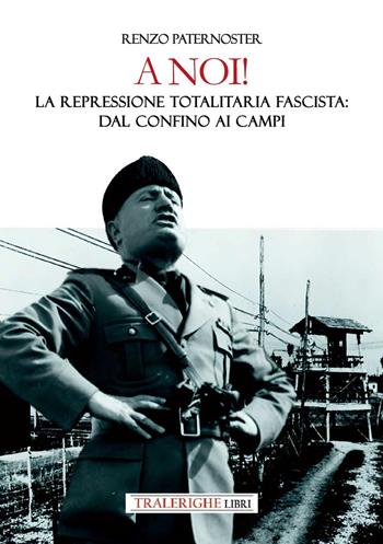 A noi! La repressione totalitaria fascista: dal confino ai campi - Renzo Paternoster - Libro Tra le righe libri 2025 | Libraccio.it