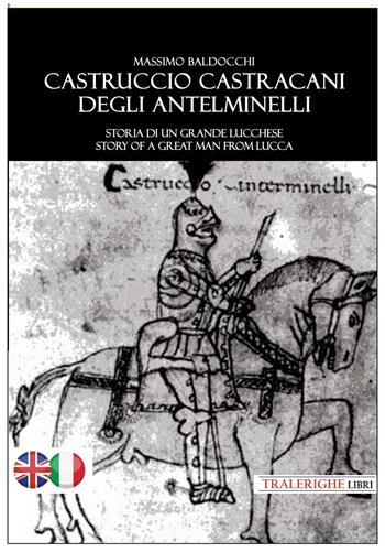 Castruccio Castracani degli Antelminelli. Storia di un grande lucchese. Story of a great man from Lucca. Ediz. bilingue - Massimo Baldocchi - Libro Tra le righe libri 2025 | Libraccio.it
