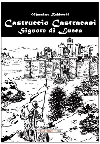 Castruccio Castracani. Signore di Lucca - Massimo Baldocchi - Libro Tra le righe libri 2025 | Libraccio.it
