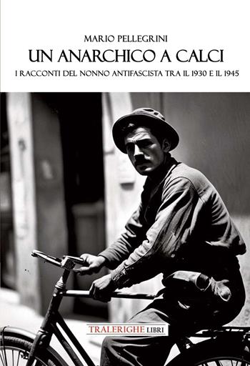 Un anarchico a Calci. I racconti del nonno antifascista tra il 1930 e il 1945 - Mario Pellegrini - Libro Tra le righe libri 2025 | Libraccio.it