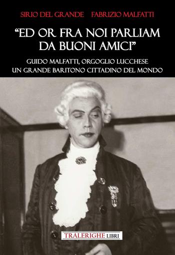 «Ed ora fra noi parliam da buoni amici». Guido Malfatti, orgoglio lucchese. Grande baritono cittadino del mondo - Sirio Del Grande, Fabrizio Malfatti - Libro Tra le righe libri 2025 | Libraccio.it