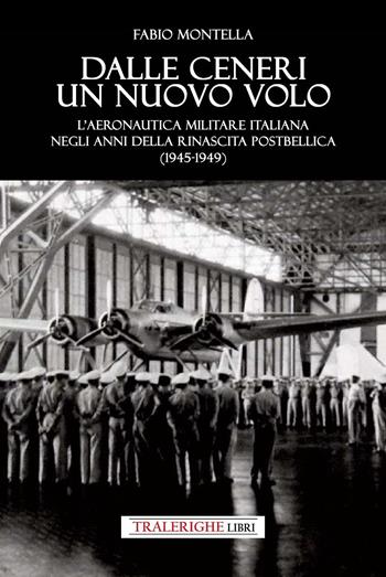 Dalle ceneri di un nuovo volo. L’Aeronautica Militare italiana negli anni della rinascita postbellica (1945-1949) - Fabio Montella - Libro Tra le righe libri 2026 | Libraccio.it