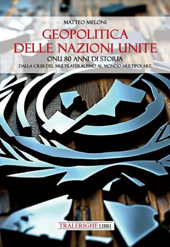 Geopolitica delle Nazioni Unite. ONU 80 anni di storia Dalla crisi del multilateralismo al mondo multipolare - Meloni Matteo - Libro Tra le righe libri 2025, Sidera | Libraccio.it