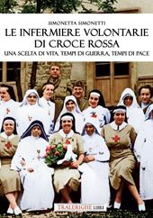 Le infermiere volontarie di Croce Rossa. Una scelta di vita. Tempi di guerra, tempi di pace