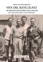 Vita del reticolato. Pio Bertoni prigioniero degli inglesi 1941-1946 Egitto, India e Gran Bretagna