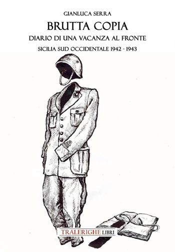 Brutta copia. Diario di una vacanza al fronte. Sicilia sud occidentale 1942-1943 - Gianluca Serra - Libro Tra le righe libri 2026 | Libraccio.it