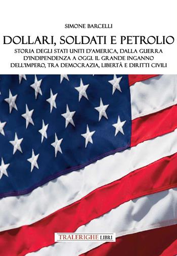 Dollari, soldati e petrolio. Storia degli Stati Uniti d'America, dalla Guerra d’indipendenza a oggi. Il grande inganno dell’impero, tra democrazia, libertà e diritti civili - Simone Barcelli - Libro Tra le righe libri 2026 | Libraccio.it