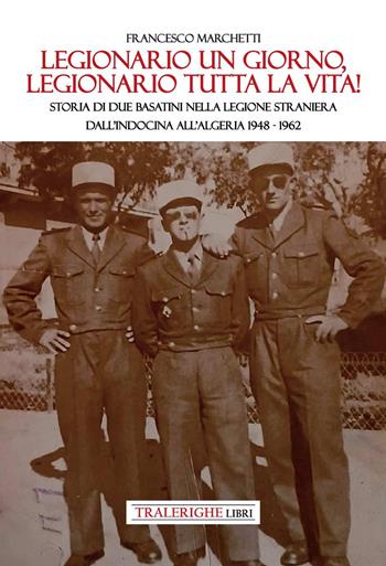 Legionario un giorno, legionario tutta la vita! Storia di due basatini nella Legione Straniera dall'Indocina all'Algeria 1948-1962 - Francesco Marchetti - Libro Tra le righe libri 2026 | Libraccio.it