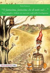 «O fantasima, fantasima che di notte vai!...» Fate, streghi e folletti nei racconti orali della Garfagnana. Ediz. illustrata