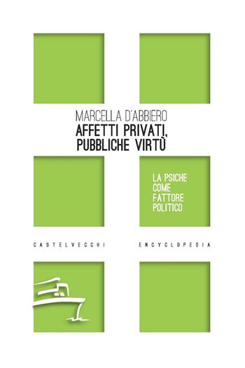Affetti privati, pubbliche virtù. La psiche come fattore politico - Marcella D'Abbiero - Libro Castelvecchi 2020 | Libraccio.it