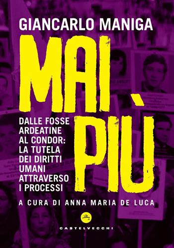 Mai più. Dalle Fosse Ardeatine al Condor: la tutela dei diritti attraverso i processi - Giancarlo Maniga - Libro Castelvecchi 2020, Stato d'eccezione | Libraccio.it