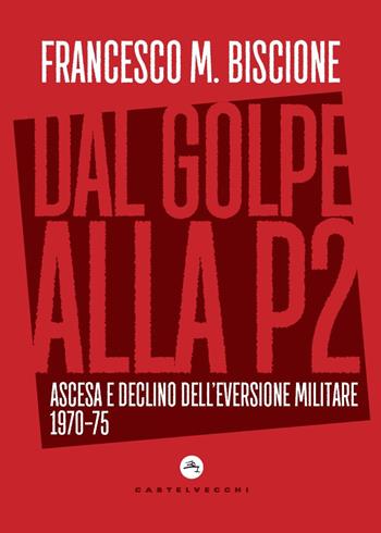 Dal golpe alla P2. Ascesa e declino dell'eversione militare 1970-75 - Francesco M. Biscione - Libro Castelvecchi 2022, Nodi | Libraccio.it