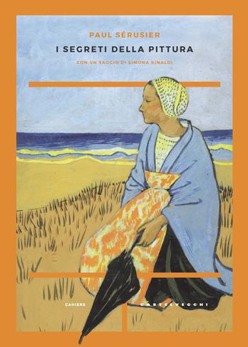 I segreti della pittura seguito da «Vita e opere di Paul Sérusier» di Maurice Denis - Paul Sérusier, Maurice Denis - Libro Castelvecchi 2021, Cahiers | Libraccio.it