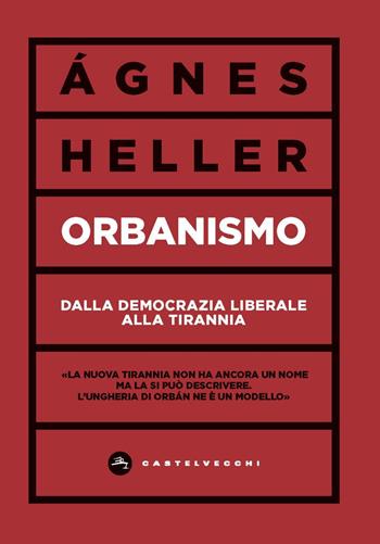 Orbanismo. Dalla democrazia liberale alla tirannia - Ágnes Heller - Libro Castelvecchi 2020, Vortici | Libraccio.it