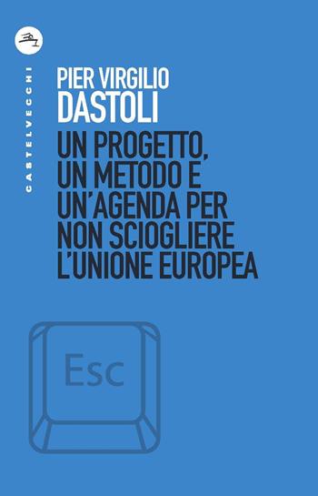 Un progetto, un metodo e un'agenda per non sciogliere l'Unione europea - Pier Virgilio Dastoli - Libro Castelvecchi 2020, ESC | Libraccio.it