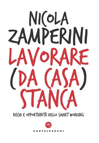 Lavorare (da casa) stanca. Rischi e opportunità dello smart working - Nicola Zamperini - Libro Castelvecchi 2020, Nodi | Libraccio.it