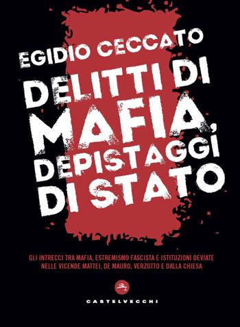 Delitti di mafia, depistaggi di Stato. Gli intrecci tra mafia, estremismo fascista e istituzioni deviate nelle vicende Mattei, De Mauro, Verzotto e Dalla Chiesa - Egidio Ceccato - Libro Castelvecchi 2020, Nodi | Libraccio.it