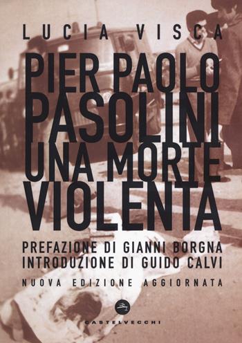 Pier Paolo Pasolini. Una morte violenta. Nuova ediz. - Lucia Visca - Libro Castelvecchi 2020, Nodi | Libraccio.it