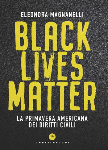 Black lives matter. La primavera americana dei diritti civili - Eleonora Magnanelli - Libro Castelvecchi 2021, Nodi | Libraccio.it