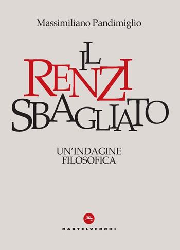 Il Renzi sbagliato. Un'indagine filosofica - Massimiliano Pandimiglio - Libro Castelvecchi 2020, Nodi | Libraccio.it