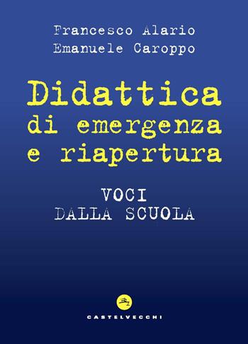 Didattica di emergenza e riapertura. Voci dalla scuola - Francesco Alario, Emanuele Caroppo - Libro Castelvecchi 2020, Nodi | Libraccio.it