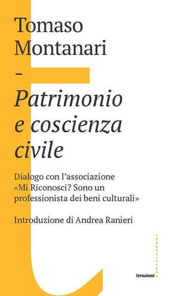 Patrimonio e coscienza civile. Dialogo con l’associazione «Mi Riconosci? Sono un professionista dei beni culturali» - Tomaso Montanari - Libro Castelvecchi 2020, Irruzioni | Libraccio.it