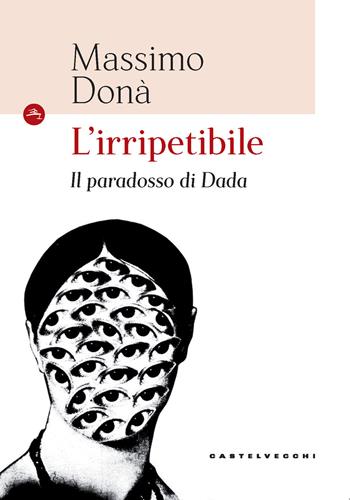 L'irripetibile. Il paradosso di Dada - Massimo Donà - Libro Castelvecchi 2020, Le Navi | Libraccio.it