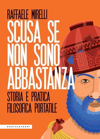 Scusa se non sono abbastanza. Storia e pratica filosofica portatile - Raffaele Mirelli - Libro Castelvecchi 2020, Le Polene | Libraccio.it