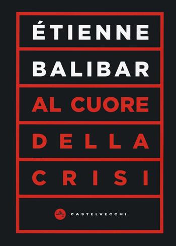 Al cuore della crisi - Étienne Balibar - Libro Castelvecchi 2020, Vortici | Libraccio.it