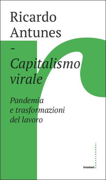 Capitalismo virale. Pandemia e trasformazioni del lavoro - Ricardo Antunes - Libro Castelvecchi 2021, Irruzioni | Libraccio.it