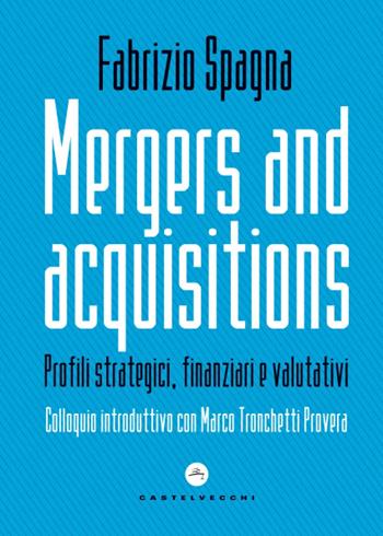Mergers and acquisitions. Profili strategici, finanziari e valutativi - Fabrizio Spagna - Libro Castelvecchi 2021, Le Navi | Libraccio.it