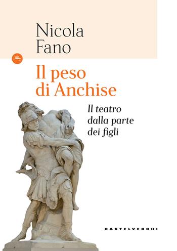 Il peso di Anchise. Il teatro dalla parte dei figli - Nicola Fano - Libro Castelvecchi 2020, Le Navi | Libraccio.it