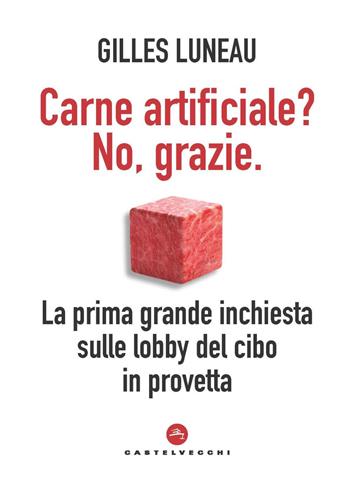 Carne artificiale? No, grazie. La prima grande inchiesta sulle lobby del cibo in provetta - Gilles Luneau - Libro Castelvecchi 2021, Nodi | Libraccio.it