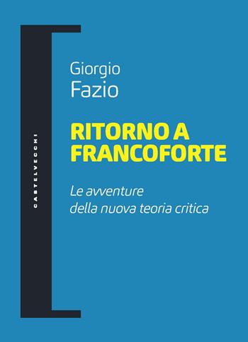 Ritorno a Francoforte. Le avventure della nuova teoria critica - Giorgio Fazio - Libro Castelvecchi 2021, Filosofia e pensiero critico | Libraccio.it