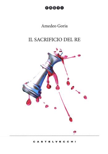 Il sacrificio del re - Amedeo Goria - Libro Castelvecchi 2020, Tasti | Libraccio.it