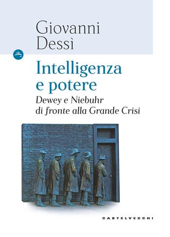 Intelligenza e potere. Dewey e Niebuhr di fronte alla Grande Crisi - Giovanni Dessì - Libro Castelvecchi 2021, Le Navi | Libraccio.it