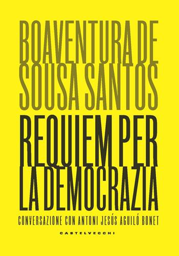Requiem per la democrazia. Conversazione con Antoni Jesús Aguiló Bonet - Boaventura de Sousa Santos - Libro Castelvecchi 2022, Nodi | Libraccio.it