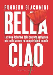 Bella ciao. La storia definitiva della canzone partigiana che dalle Marche ha conquistato il mondo