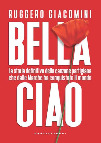 Bella ciao. La storia definitiva della canzone partigiana che dalle Marche ha conquistato il mondo - Ruggero Giacomini - Libro Castelvecchi 2021, Nodi | Libraccio.it