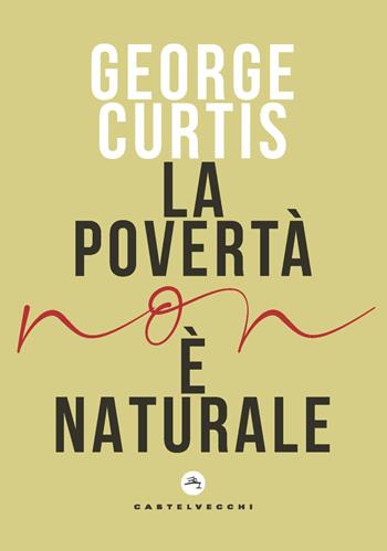 La povertà non è naturale - George Curtis - Libro Castelvecchi 2021, Nodi | Libraccio.it