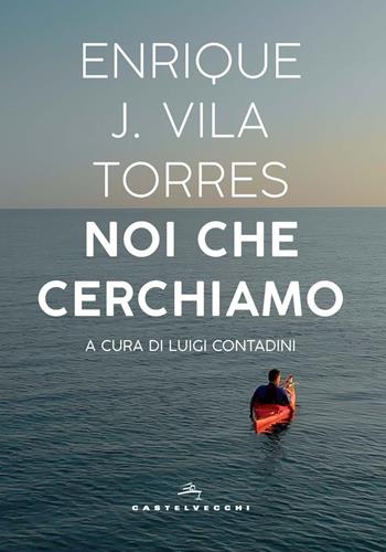 Noi che cerchiamo - Enrique J. Vila Torres - Libro Castelvecchi 2021, Narrativa | Libraccio.it
