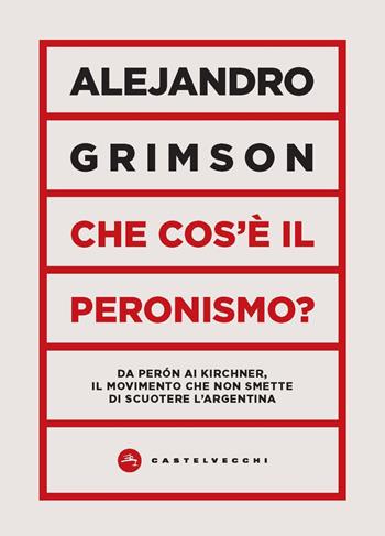 Che cos'è il peronismo? Da Perón ai Kirchner, il movimento che non smette di scuotere l’Argentina - Alejandro Grimson - Libro Castelvecchi 2021, Vortici | Libraccio.it