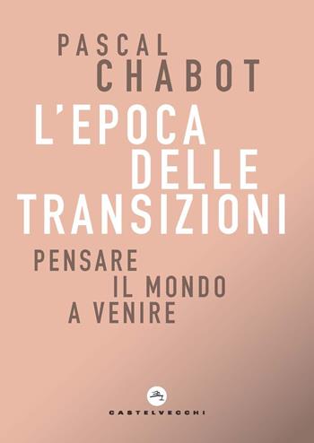 L'epoca delle transizioni. Pensare il mondo a venire - Pascal Chabot - Libro Castelvecchi 2021, Correnti | Libraccio.it