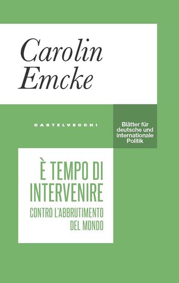 È tempo di intervenire. Contro l’abbrutimento del mondo - Carolin Emcke - Libro Castelvecchi 2022, Blätter | Libraccio.it