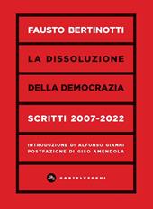 La dissoluzione della democrazia. Scritti 2007-2022