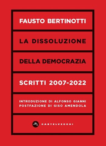 La dissoluzione della democrazia. Scritti 2007-2022 - Fausto Bertinotti - Libro Castelvecchi 2023, Nodi | Libraccio.it