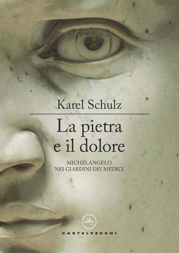 La pietra e il dolore. Michelangelo nei giardini dei Medici - Karel Schulz - Libro Castelvecchi 2021, Le vele | Libraccio.it